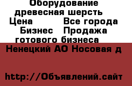 Оборудование древесная шерсть  › Цена ­ 100 - Все города Бизнес » Продажа готового бизнеса   . Ненецкий АО,Носовая д.